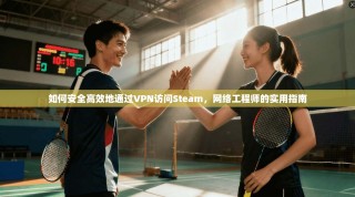 如何安全高效地通过VPN访问Steam，网络工程师的实用指南