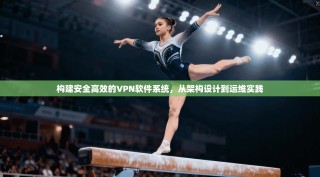 构建安全高效的VPN软件系统，从架构设计到运维实践