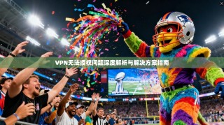 VPN无法授权问题深度解析与解决方案指南