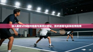 深入解析VPN如何隐藏与更改IP地址，技术原理与实际应用指南