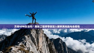 方舟VPN合法吗？网络工程师带你深入解析其风险与合规性