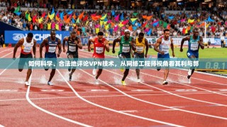 如何科学、合法地评论VPN技术，从网络工程师视角看其利与弊