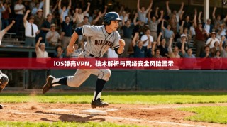 iOS弹壳VPN，技术解析与网络安全风险警示