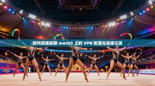 如何彻底删除 macOS 上的 VPN 配置与连接记录