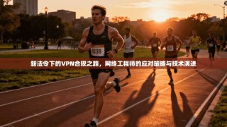 新法令下的VPN合规之路，网络工程师的应对策略与技术演进