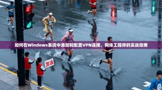 如何在Windows系统中添加和配置VPN连接，网络工程师的实战指南