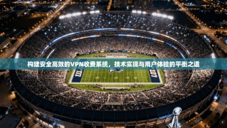 构建安全高效的VPN收费系统，技术实现与用户体验的平衡之道