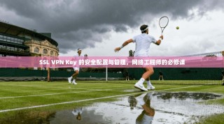 SSL VPN Key 的安全配置与管理，网络工程师的必修课