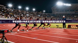 手机连接VPN后无法打开淘宝？教你快速排查与解决方法