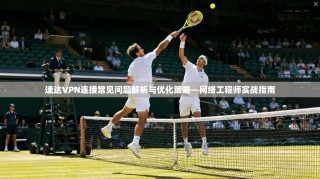 速达VPN连接常见问题解析与优化策略—网络工程师实战指南