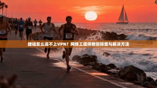 捷径怎么连不上VPN？网络工程师教你排查与解决方法