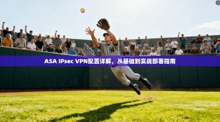 ASA IPsec VPN配置详解，从基础到实战部署指南