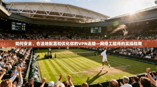 如何安全、合法地配置和优化你的VPN连接—网络工程师的实操指南