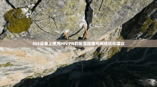 iOS设备上使用HiVPN的配置指南与网络优化建议