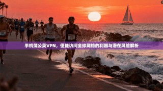 手机蒲公英VPN，便捷访问全球网络的利器与潜在风险解析