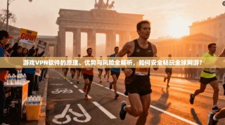 游戏VPN软件的原理、优势与风险全解析，如何安全畅玩全球网游？