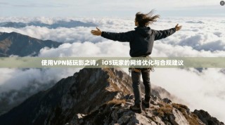 使用VPN畅玩影之诗，iOS玩家的网络优化与合规建议
