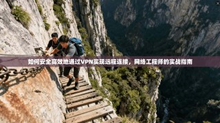 如何安全高效地通过VPN实现远程连接，网络工程师的实战指南
