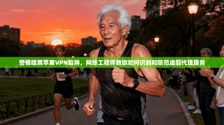 警惕暗黑苹果VPN陷阱，网络工程师教你如何识别和防范虚假代理服务