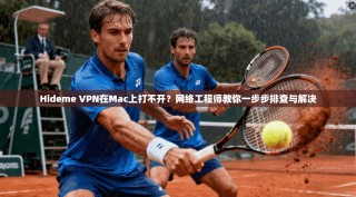 Hideme VPN在Mac上打不开？网络工程师教你一步步排查与解决