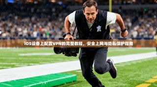 iOS设备上配置VPN的完整教程，安全上网与隐私保护指南