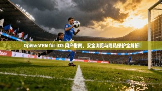 Opera VPN for iOS 用户指南，安全浏览与隐私保护全解析