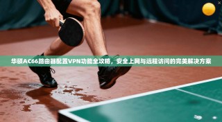 华硕AC66路由器配置VPN功能全攻略，安全上网与远程访问的完美解决方案