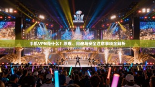 手机VPN是什么？原理、用途与安全注意事项全解析