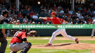 如何安全有效地使用VPN访问Twitter，网络工程师的实用指南
