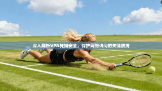 深入解析VPN凭据安全，保护网络访问的关键防线