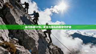 自行搭建VPN，安全与隐私的数字守护者