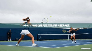 IPSec VPN单边通问题深度解析与解决方案