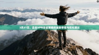 3月31日，企业VPN安全策略的重新审视与优化建议