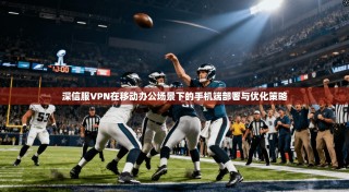 深信服VPN在移动办公场景下的手机端部署与优化策略