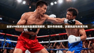 全球VPN技术现状与发展趋势解析，国外市场格局、政策挑战与未来方向