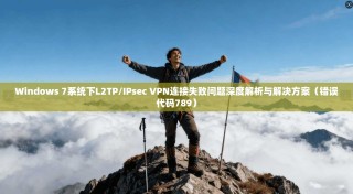 Windows 7系统下L2TP/IPsec VPN连接失败问题深度解析与解决方案（错误代码789）