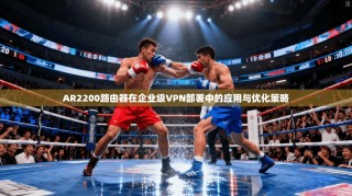 AR2200路由器在企业级VPN部署中的应用与优化策略