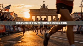 暗黑破坏神III中使用VPN代理的网络优化与风险解析