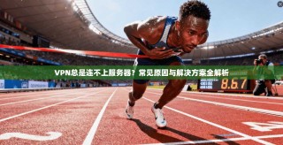 VPN总是连不上服务器？常见原因与解决方案全解析