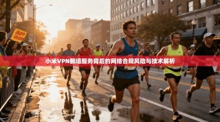 小米VPN翻墙服务背后的网络合规风险与技术解析