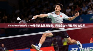 Shadowsocks与VPN账号安全使用指南，网络自由与风险并存的边界