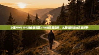 水星MW310R路由器配置VPN的完整指南，从基础到进阶实战解析
