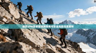 绿贝VPN安卓版使用指南与安全风险深度解析