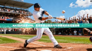 NAS如何设置VPN，实现安全远程访问与数据加密的完整指南