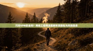 巧玲VPN安全吗？网络工程师深度解析其隐私与风险隐患
