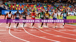 iPhone X 如何安全连接 VPN，完整配置指南与注意事项
