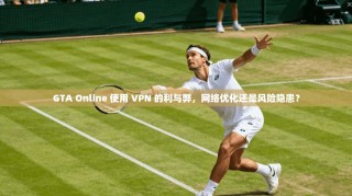 GTA Online 使用 VPN 的利与弊，网络优化还是风险隐患？