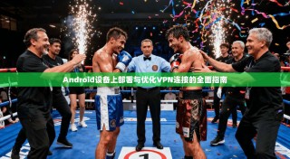 Android设备上部署与优化VPN连接的全面指南