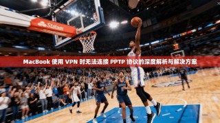 MacBook 使用 VPN 时无法连接 PPTP 协议的深度解析与解决方案