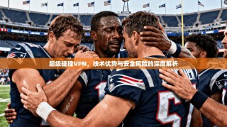 超级碰撞VPN，技术优势与安全风险的深度解析